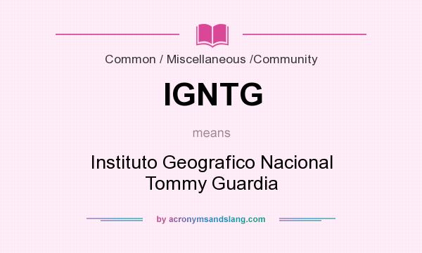 What does IGNTG mean? It stands for Instituto Geografico Nacional Tommy Guardia