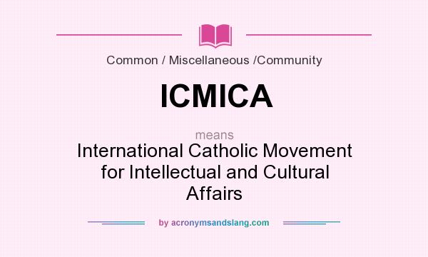 What does ICMICA mean? It stands for International Catholic Movement for Intellectual and Cultural Affairs