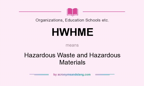 What does HWHME mean? It stands for Hazardous Waste and Hazardous Materials