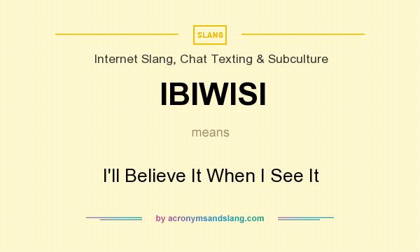 What does IBIWISI mean? It stands for I`ll Believe It When I See It