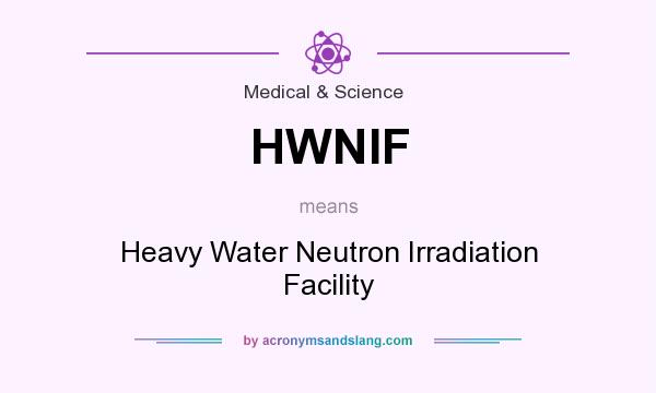 What does HWNIF mean? It stands for Heavy Water Neutron Irradiation Facility
