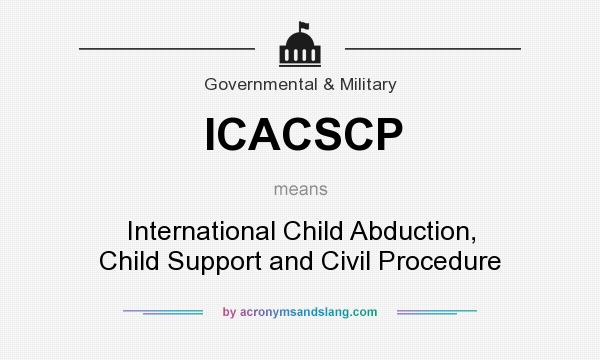 What does ICACSCP mean? It stands for International Child Abduction, Child Support and Civil Procedure