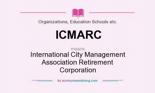 What does ICMARC mean? It stands for International City Management Association Retirement Corporation