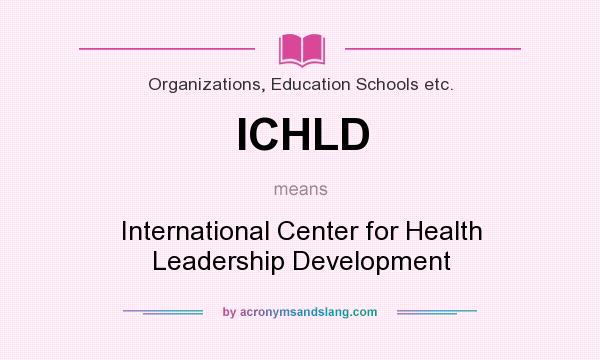What does ICHLD mean? It stands for International Center for Health Leadership Development