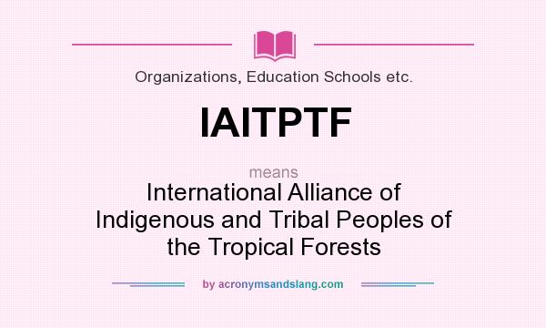 What does IAITPTF mean? It stands for International Alliance of Indigenous and Tribal Peoples of the Tropical Forests