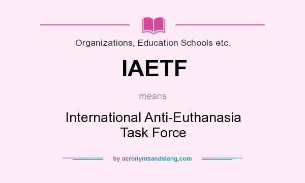 What does IAETF mean? It stands for International Anti-Euthanasia Task Force