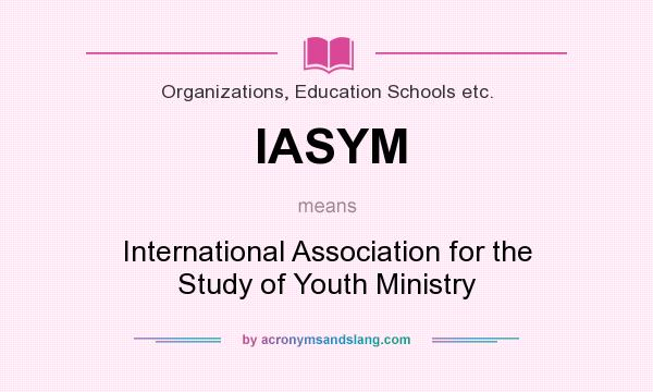 What does IASYM mean? It stands for International Association for the Study of Youth Ministry