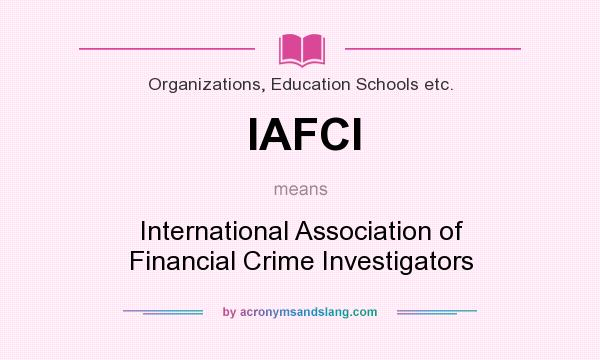 What does IAFCI mean? It stands for International Association of Financial Crime Investigators