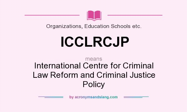 What does ICCLRCJP mean? It stands for International Centre for Criminal Law Reform and Criminal Justice Policy