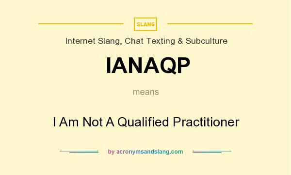 What does IANAQP mean? It stands for I Am Not A Qualified Practitioner