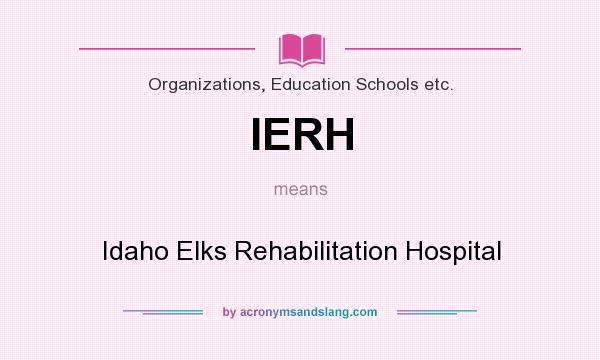 What does IERH mean? It stands for Idaho Elks Rehabilitation Hospital
