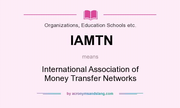 What does IAMTN mean? It stands for International Association of Money Transfer Networks