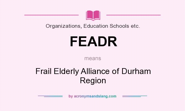 What does FEADR mean? It stands for Frail Elderly Alliance of Durham Region