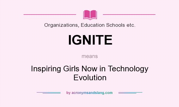 What does IGNITE mean? It stands for Inspiring Girls Now in Technology Evolution
