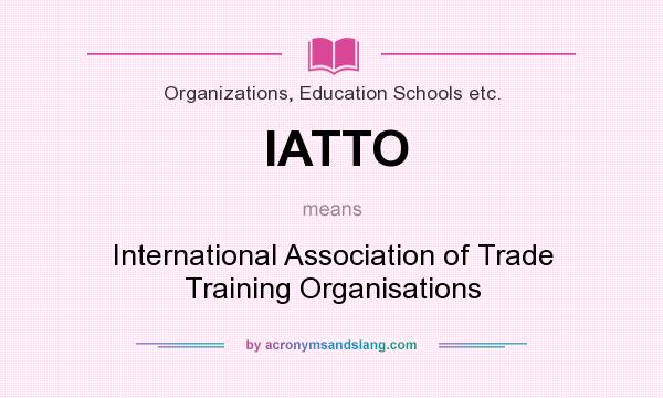 What does IATTO mean? It stands for International Association of Trade Training Organisations