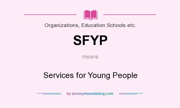 What does SFYP mean? It stands for Services for Young People