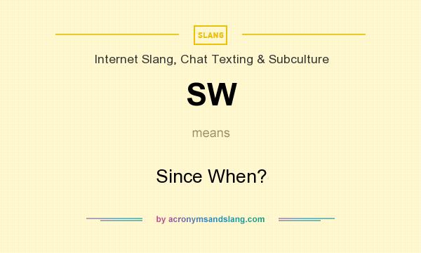 What does SW mean? It stands for Since When?