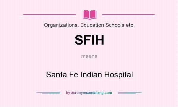 What does SFIH mean? It stands for Santa Fe Indian Hospital