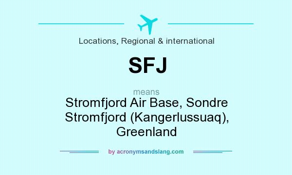 What does SFJ mean? It stands for Stromfjord Air Base, Sondre Stromfjord (Kangerlussuaq), Greenland