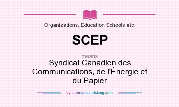 What does SCEP mean? It stands for Syndicat Canadien des Communications, de l`Énergie et du Papier