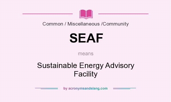 What does SEAF mean? It stands for Sustainable Energy Advisory Facility