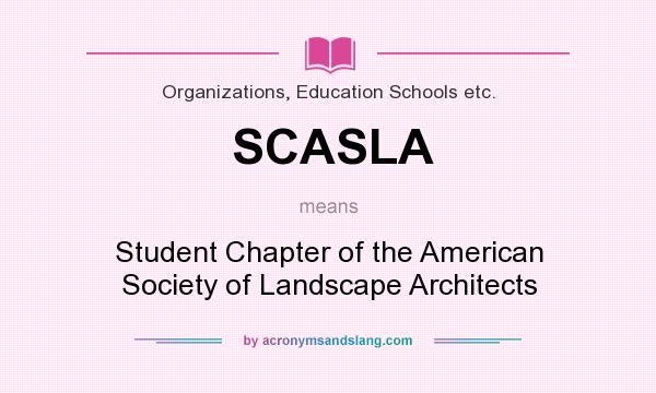 What does SCASLA mean? It stands for Student Chapter of the American Society of Landscape Architects