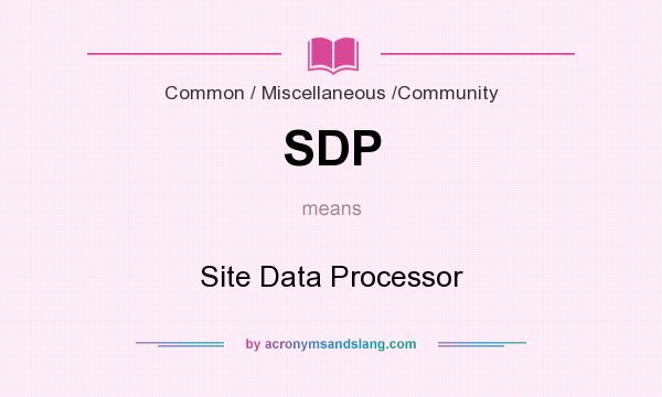 What does SDP mean? It stands for Site Data Processor