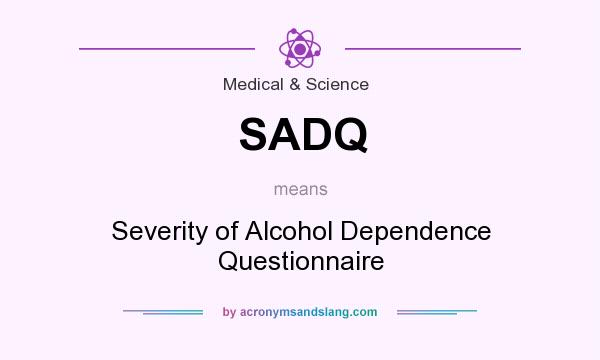 What does SADQ mean? It stands for Severity of Alcohol Dependence Questionnaire