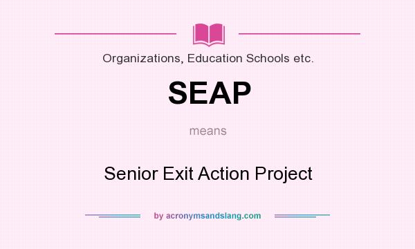 What does SEAP mean? It stands for Senior Exit Action Project