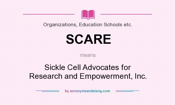 What does SCARE mean? It stands for Sickle Cell Advocates for Research and Empowerment, Inc.
