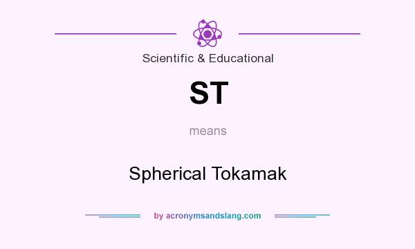 What does ST mean? It stands for Spherical Tokamak