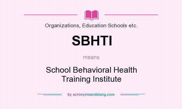 What does SBHTI mean? It stands for School Behavioral Health Training Institute