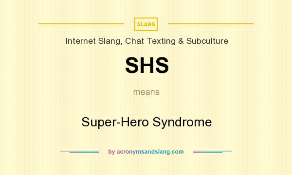 What does SHS mean? It stands for Super-Hero Syndrome