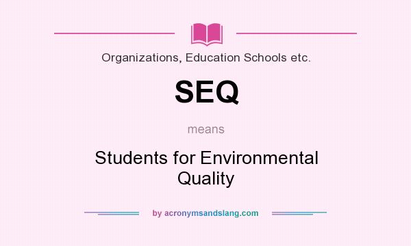What does SEQ mean? It stands for Students for Environmental Quality