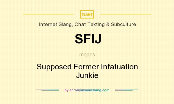 What does SFIJ mean? It stands for Supposed Former Infatuation Junkie