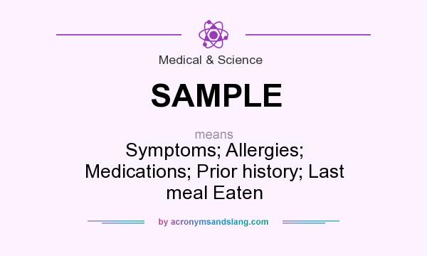 What does SAMPLE mean? It stands for Symptoms; Allergies; Medications; Prior history; Last meal Eaten