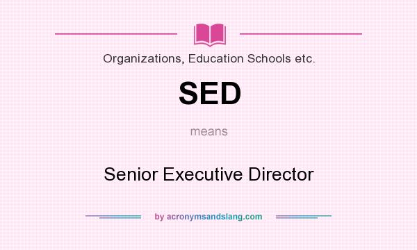 What does SED mean? It stands for Senior Executive Director