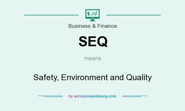 What does SEQ mean? It stands for Safety, Environment and Quality