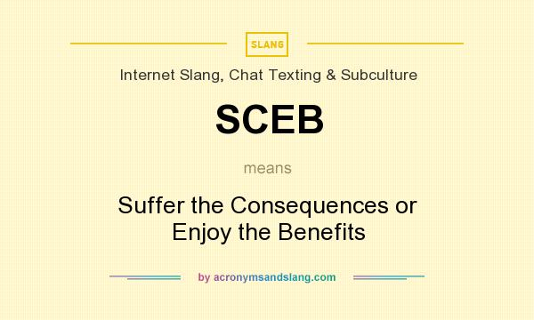 What does SCEB mean? It stands for Suffer the Consequences or Enjoy the Benefits
