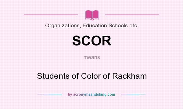 What does SCOR mean? It stands for Students of Color of Rackham