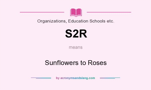 What does S2R mean? It stands for Sunflowers to Roses