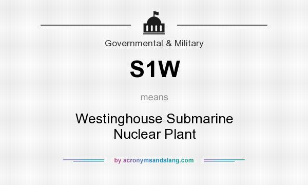 What does S1W mean? It stands for Westinghouse Submarine Nuclear Plant
