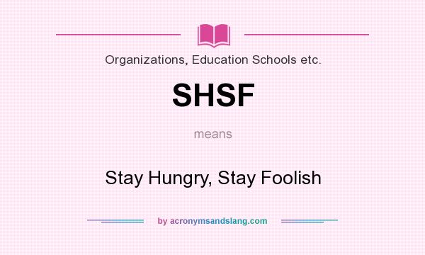 What does SHSF mean? It stands for Stay Hungry, Stay Foolish