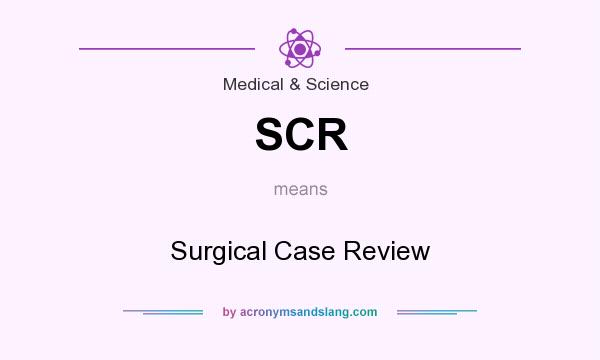 What does SCR mean? It stands for Surgical Case Review