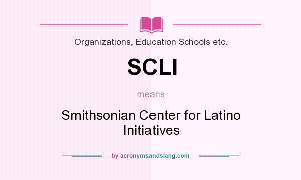 What does SCLI mean? It stands for Smithsonian Center for Latino Initiatives