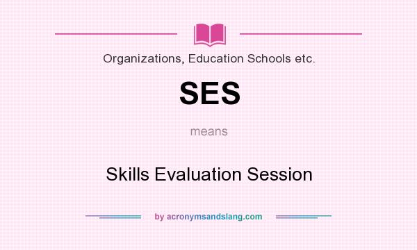 What does SES mean? It stands for Skills Evaluation Session