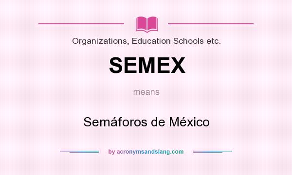 What does SEMEX mean? It stands for Semáforos de México