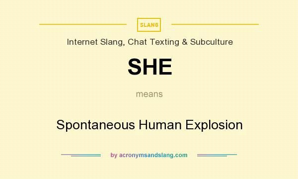 What does SHE mean? It stands for Spontaneous Human Explosion