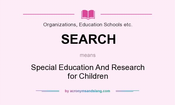 What does SEARCH mean? It stands for Special Education And Research for Children