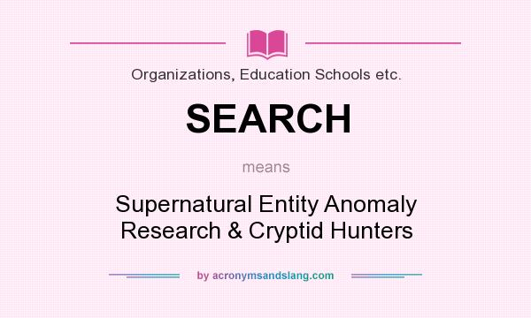 What does SEARCH mean? It stands for Supernatural Entity Anomaly Research & Cryptid Hunters